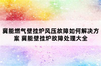 冀能燃气壁挂炉风压故障如何解决方案 冀能壁挂炉故障处理大全